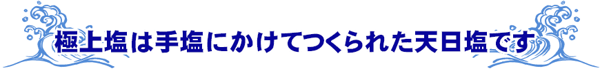 極上塩は手塩にかけてつくられた天日塩です